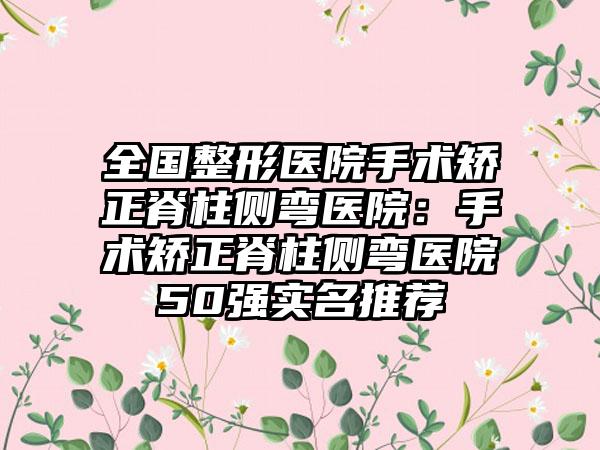 全国整形医院手术矫正脊柱侧弯医院：手术矫正脊柱侧弯医院50强实名推荐