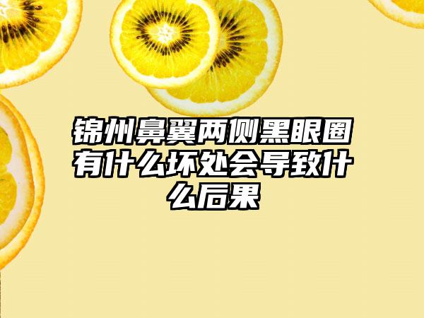 锦州鼻翼两侧黑眼圈有什么坏处会导致什么后果