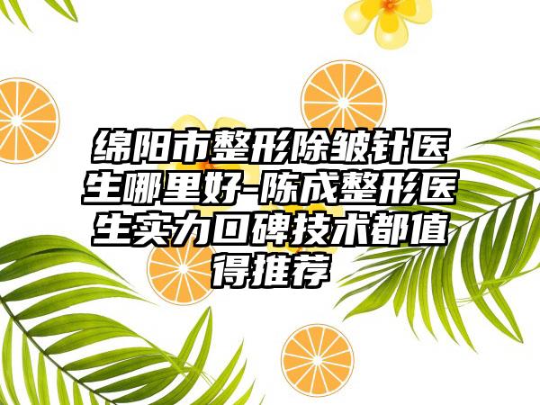 绵阳市整形除皱针医生哪里好-陈成整形医生实力口碑技术都值得推荐