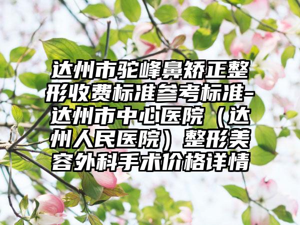 达州市驼峰鼻矫正整形收费标准参考标准-达州市中心医院（达州人民医院）整形美容外科手术价格详情