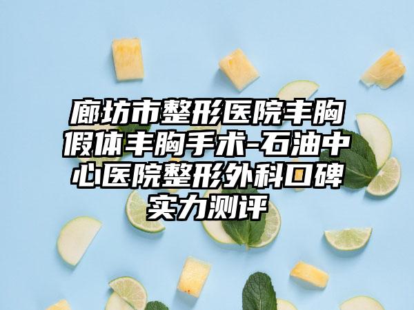廊坊市整形医院丰胸假体丰胸手术-石油中心医院整形外科口碑实力测评