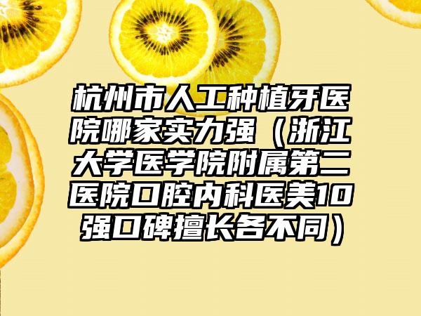 杭州市人工种植牙医院哪家实力强（浙江大学医学院附属第二医院口腔内科医美10强口碑擅长各不同）