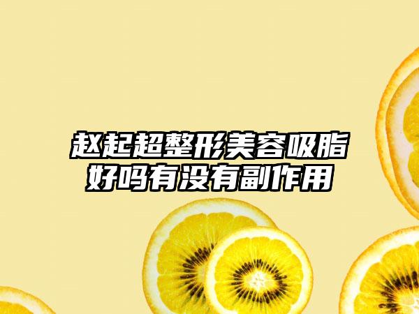 赵起超整形美容吸脂好吗有没有副作用