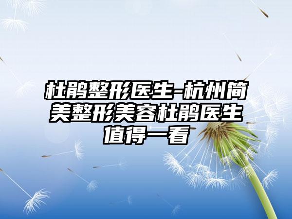 杜鹃整形医生-杭州简美整形美容杜鹃医生值得一看