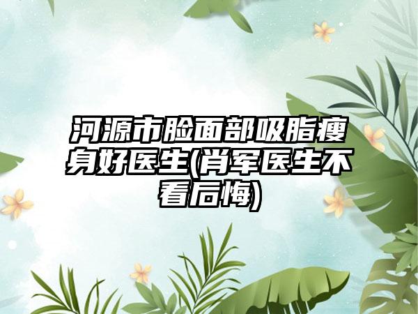 河源市脸面部吸脂瘦身好医生(肖军医生不看后悔)