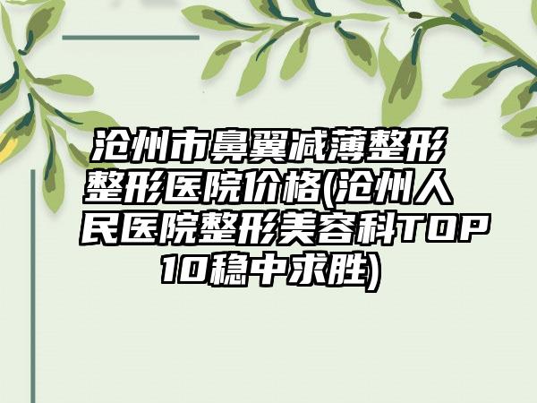 沧州市鼻翼减薄整形整形医院价格(沧州人民医院整形美容科TOP10稳中求胜)