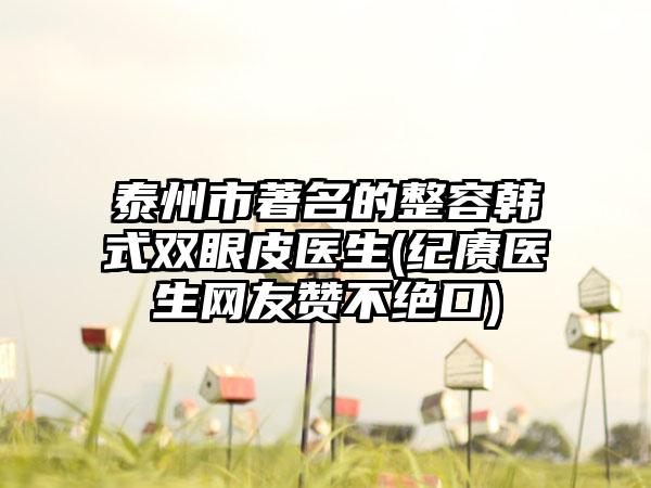 泰州市著名的整容韩式双眼皮医生(纪赓医生网友赞不绝口)