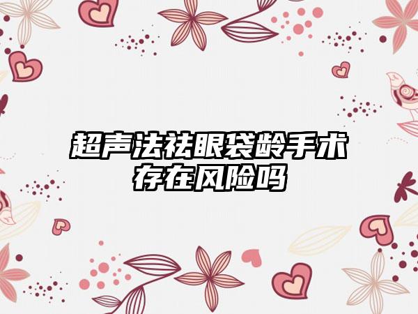 超声法祛眼袋龄手术存在风险吗