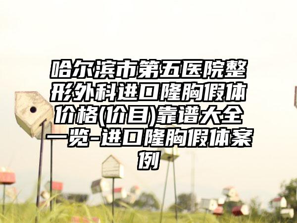 哈尔滨市第五医院整形外科进口隆胸假体价格(价目)靠谱大全一览-进口隆胸假体案例
