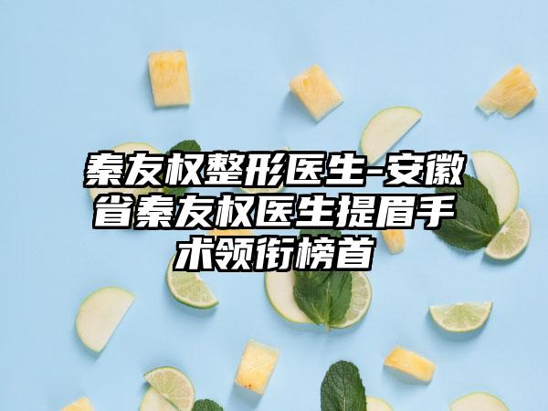 秦友权整形医生-安徽省秦友权医生提眉手术领衔榜首