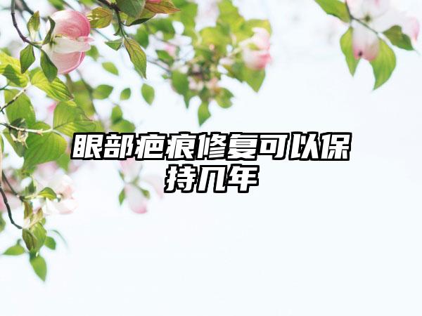 眼部疤痕修复可以保持几年