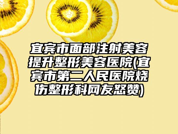 宜宾市面部注射美容提升整形美容医院(宜宾市第二人民医院烧伤整形科网友怒赞)