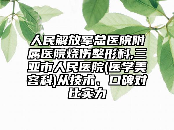 人民解放军总医院附属医院烧伤整形科,三亚市人民医院(医学美容科)从技术、口碑对比实力