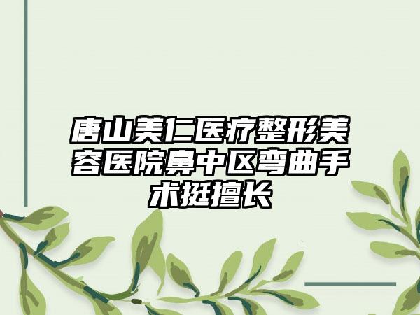唐山美仁医疗整形美容医院鼻中区弯曲手术挺擅长