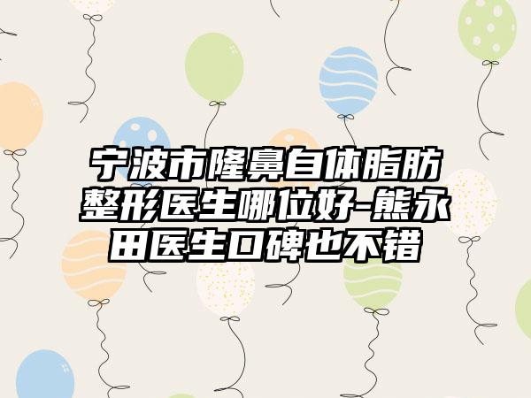 宁波市隆鼻自体脂肪整形医生哪位好-熊永田医生口碑也不错