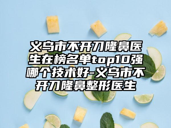 义乌市不开刀隆鼻医生在榜名单top10强哪个技术好-义乌市不开刀隆鼻整形医生