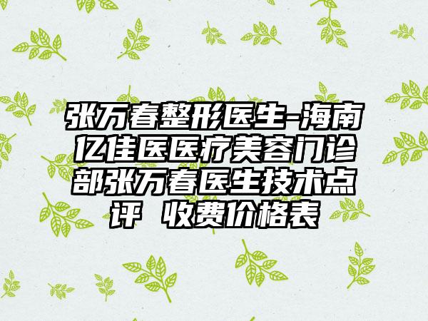 张万春整形医生-海南亿佳医医疗美容门诊部张万春医生技术点评 收费价格表