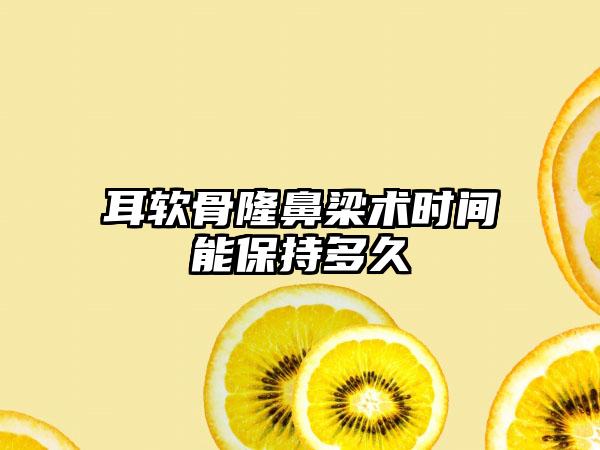 耳软骨隆鼻梁术时间能保持多久