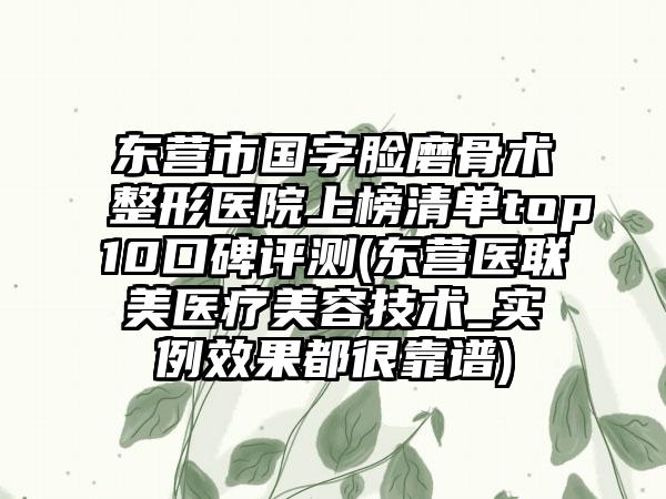东营市国字脸磨骨术整形医院上榜清单top10口碑评测(东营医联美医疗美容技术_实例效果都很靠谱)