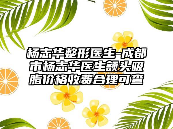 杨志华整形医生-成都市杨志华医生额头吸脂价格收费合理可查