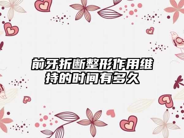前牙折断整形作用维持的时间有多久