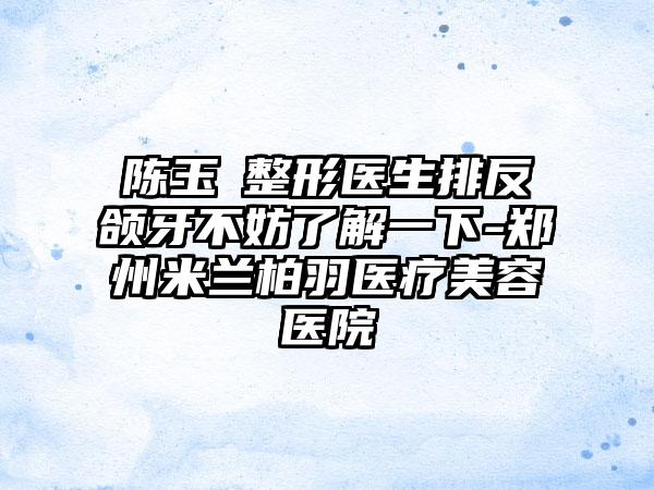 陈玉‌整形医生排反颌牙不妨了解一下-郑州米兰柏羽医疗美容医院