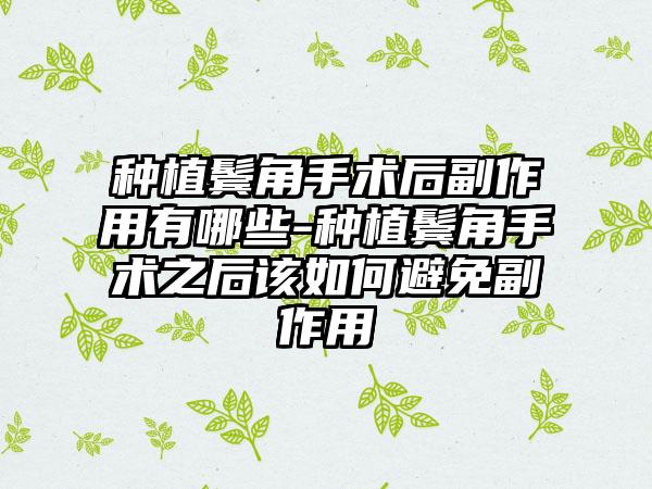 种植鬓角手术后副作用有哪些-种植鬓角手术之后该如何避免副作用