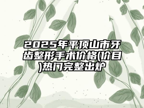 2025年平顶山市牙齿整形手术价格(价目)热门完整出炉