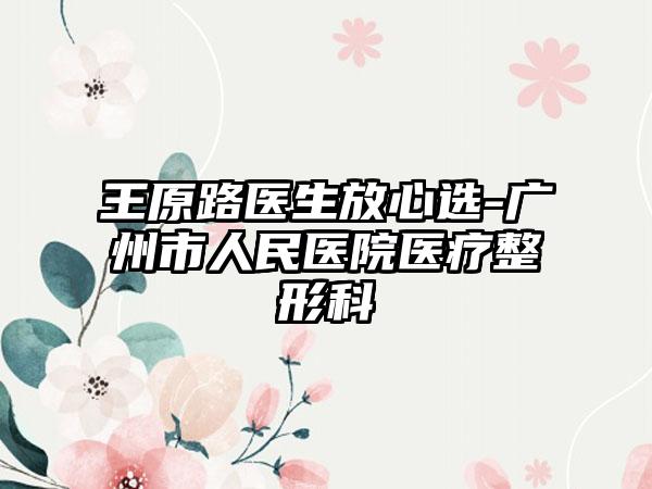 王原路医生放心选-广州市人民医院医疗整形科