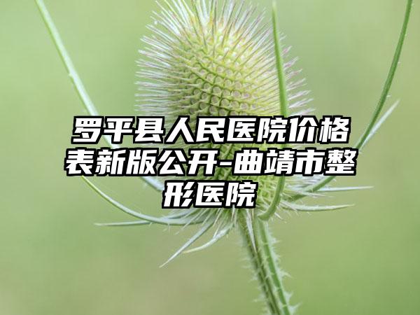罗平县人民医院价格表新版公开-曲靖市整形医院