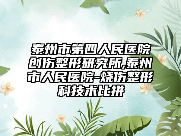 泰州市第四人民医院创伤整形研究所,泰州市人民医院-烧伤整形科技术比拼