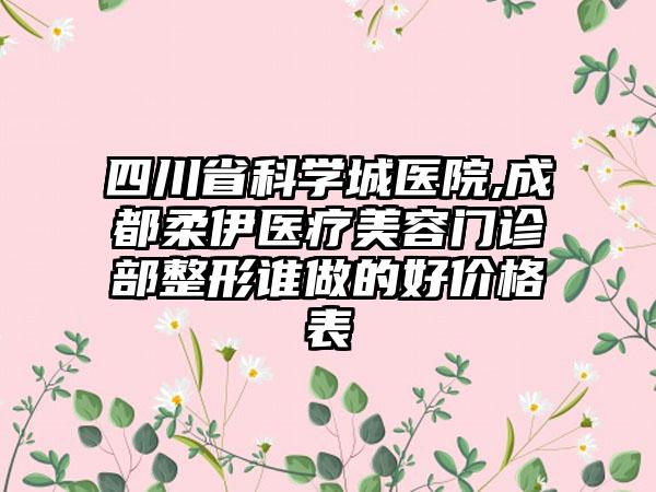 四川省科学城医院,成都柔伊医疗美容门诊部整形谁做的好价格表