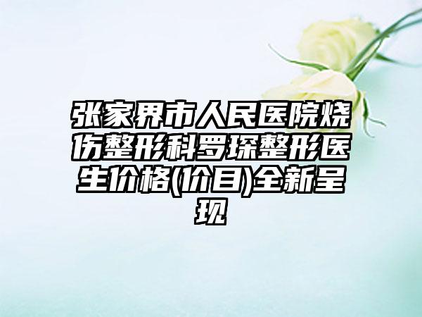 张家界市人民医院烧伤整形科罗琛整形医生价格(价目)全新呈现