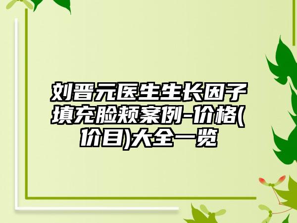 刘晋元医生生长因子填充脸颊案例-价格(价目)大全一览