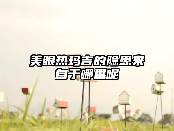 美眼热玛吉的隐患来自于哪里呢