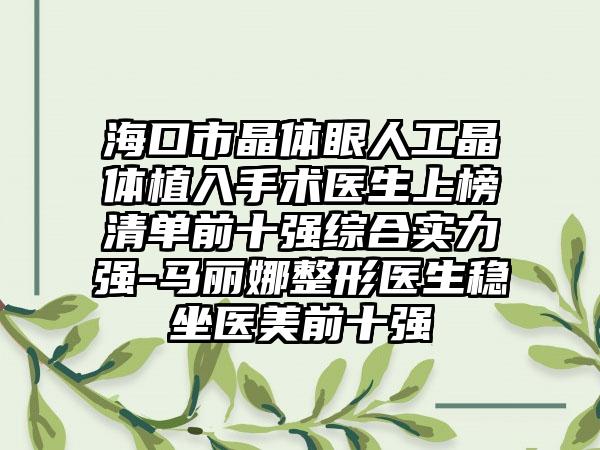 海口市晶体眼人工晶体植入手术医生上榜清单前十强综合实力强-马丽娜整形医生稳坐医美前十强