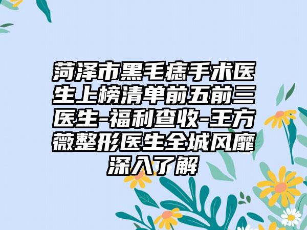 菏泽市黑毛痣手术医生上榜清单前五前三医生-福利查收-王方薇整形医生全城风靡深入了解