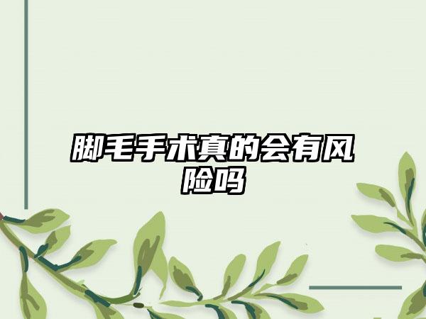 脚毛手术真的会有风险吗