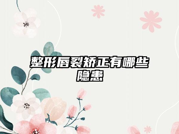 整形唇裂矫正有哪些隐患
