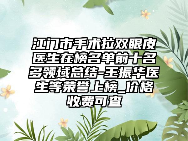 江门市手术拉双眼皮医生在榜名单前十名多领域总结-王振华医生等荣誉上榜_价格收费可查