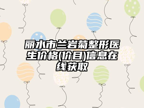 丽水市兰岩菊整形医生价格(价目)信息在线获取