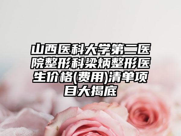 山西医科大学第二医院整形科梁炳整形医生价格(费用)清单项目大揭底