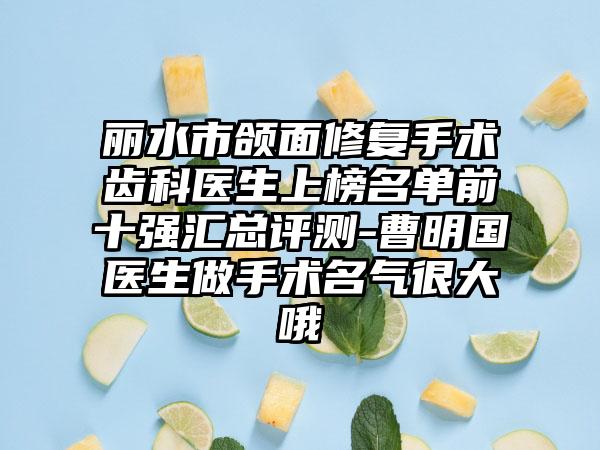丽水市颌面修复手术齿科医生上榜名单前十强汇总评测-曹明国医生做手术名气很大哦