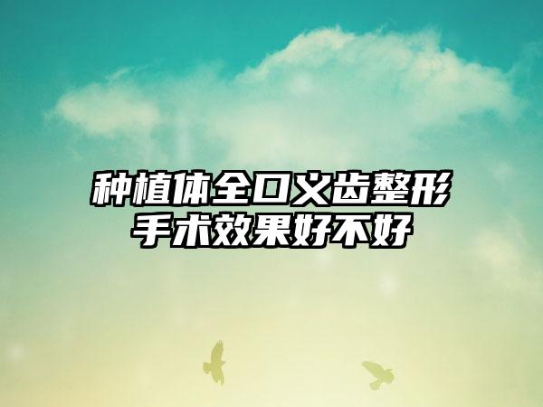 种植体全口义齿整形手术效果好不好