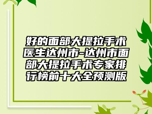 好的面部大提拉手术医生达州市-达州市面部大提拉手术专家排行榜前十大全预测版
