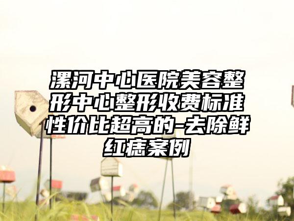 漯河中心医院美容整形中心整形收费标准性价比超高的-去除鲜红痣案例
