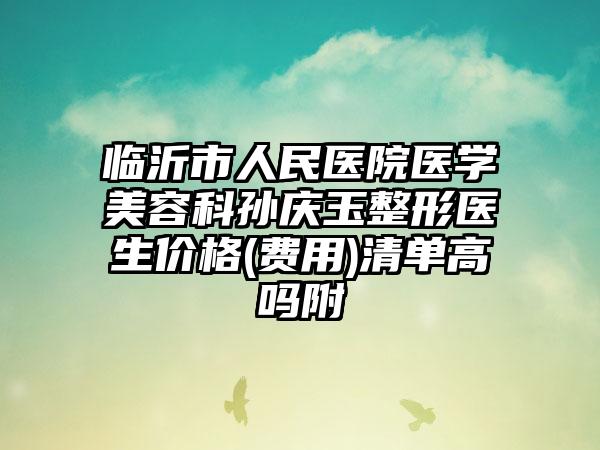临沂市人民医院医学美容科孙庆玉整形医生价格(费用)清单高吗附