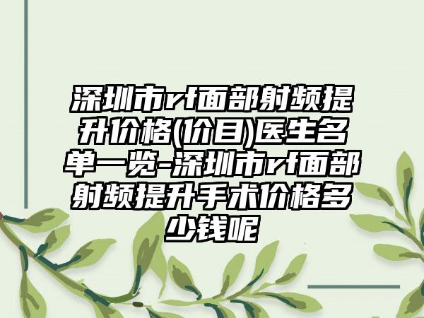 深圳市rf面部射频提升价格(价目)医生名单一览-深圳市rf面部射频提升手术价格多少钱呢