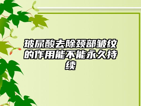 玻尿酸去除颈部皱纹的作用能不能永久持续
