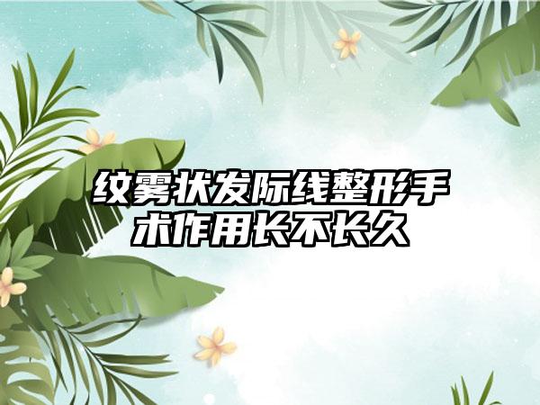 纹雾状发际线整形手术作用长不长久